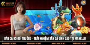 Bắn Cá H5 Đổi Thưởng – Trải Nghiệm Săn Cá Đỉnh Cao Tại Manclub