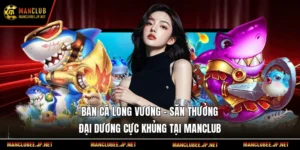 Bắn cá Long Vương – Săn Thưởng Đại Dương Cực Khủng Tại Manclub