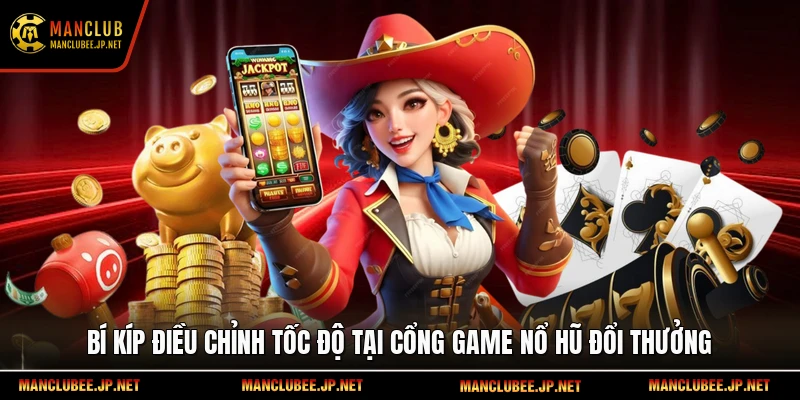 Bí kíp điều chỉnh tốc độ tại cổng game nổ hũ đổi thưởng