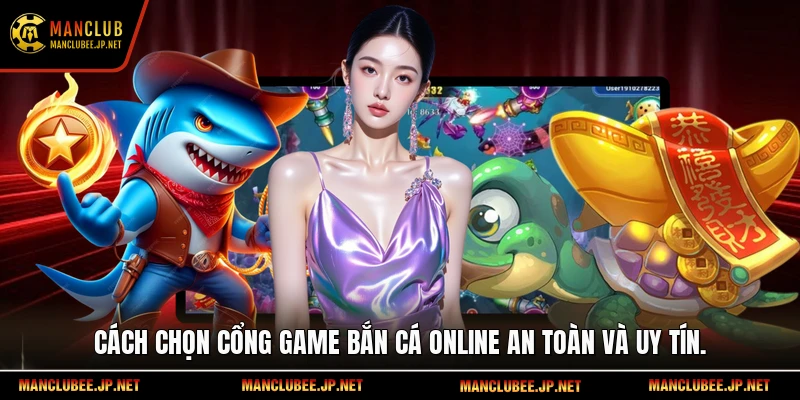 Cách chọn cổng game bắn cá online an toàn và uy tín.