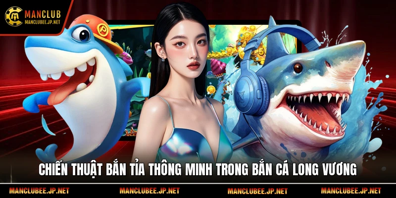 Chiến thuật bắn tỉa thông minh trong Bắn cá Long Vương