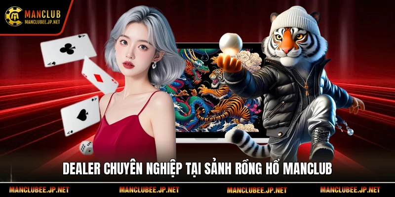 Dealer chuyên nghiệp tại sảnh Rồng Hổ Manclub