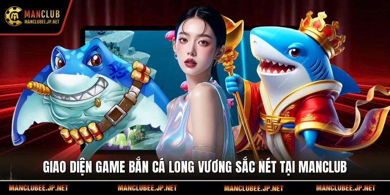 Giao diện game Bắn cá Long Vương sắc nét tại Manclub