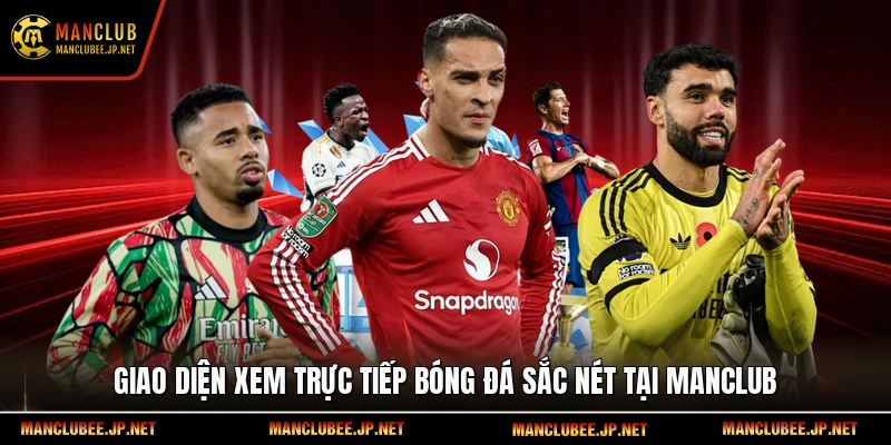 Giao diện xem trực tiếp bóng đá sắc nét tại Manclub