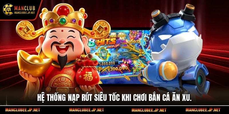 Hệ thống nạp rút siêu tốc khi chơi bắn cá ăn xu.