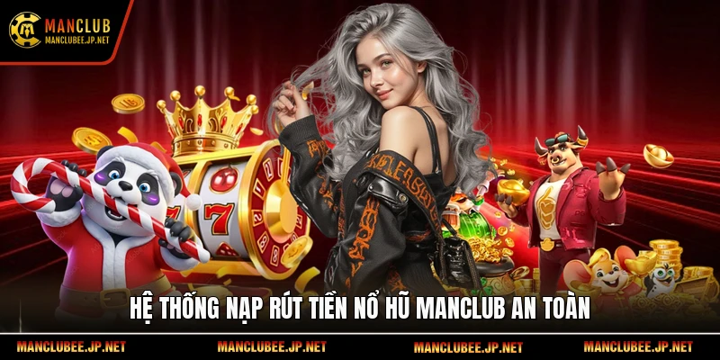 Hệ thống nạp rút tiền nổ hũ Manclub an toàn
