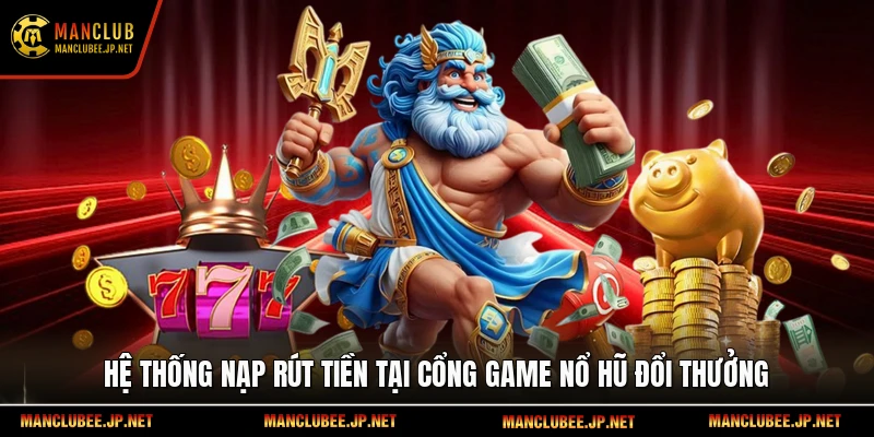 Hệ thống nạp rút tiền tại cổng game nổ hũ đổi thưởng