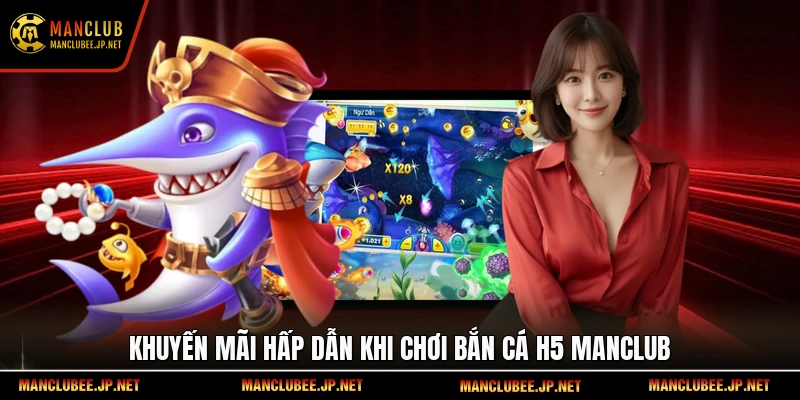 Khuyến mãi hấp dẫn khi chơi bắn cá H5 Manclub