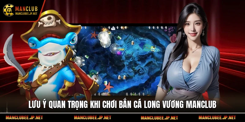 Lưu ý quan trọng khi chơi Bắn cá Long Vương Manclub