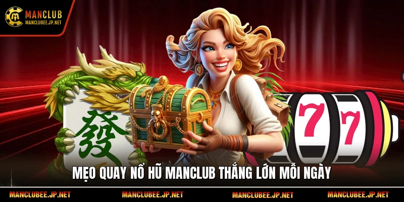Mẹo quay nổ hũ Manclub thắng lớn mỗi ngày.