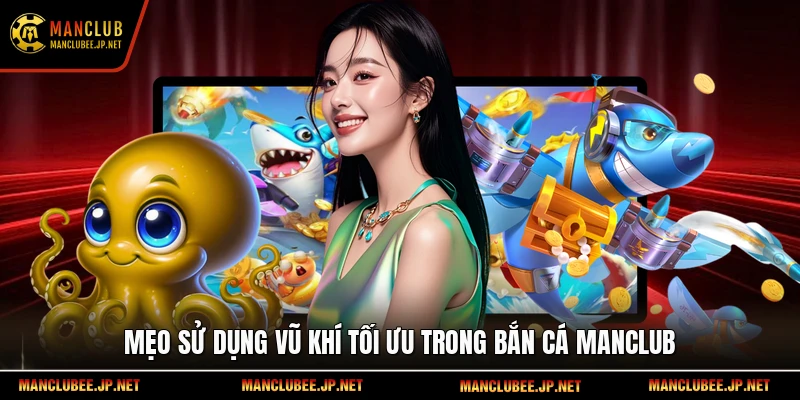 Mẹo sử dụng vũ khí tối ưu trong Bắn cá Manclub.